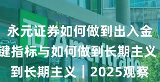 永元证券如何做到出入金体验？关键指标与如何做到长期主义｜2025观察