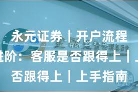 永元证券｜开户流程入门到进阶：客服是否跟得上｜上手指南