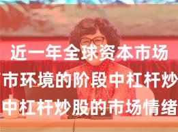 近一年全球资本市场处于震荡市环境的阶段中杠杆炒股的市场情绪常