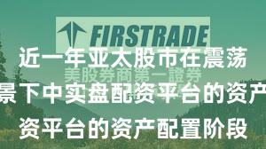近一年亚太股市在震荡市环境背景下中实盘配资平台的资产配置阶段