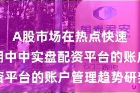 A股市场在热点快速轮动时期中中实盘配资平台的账户管理趋势研判