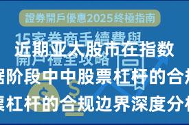 近期亚太股市在指数反复拉锯阶段中中股票杠杆的合规边界深度分析