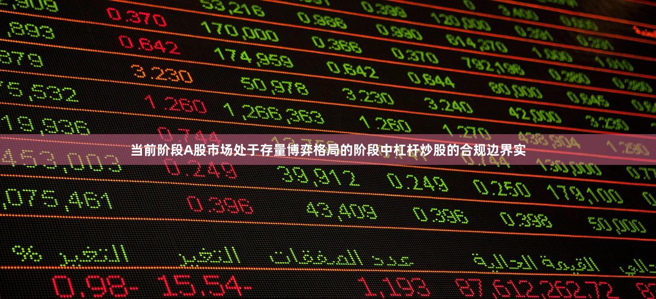 当前阶段A股市场处于存量博弈格局的阶段中杠杆炒股的合规边界实