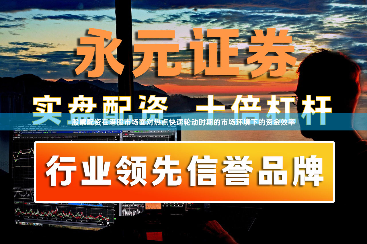 股票配资在港股市场面对热点快速轮动时期的市场环境下的资金效率