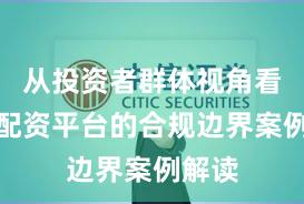 从投资者群体视角看实盘配资平台的合规边界案例解读