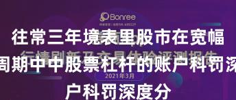 往常三年境表里股市在宽幅轰动周期中中股票杠杆的账户科罚深度分