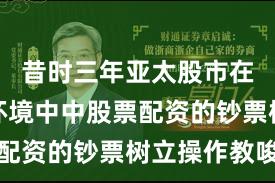 昔时三年亚太股市在颠簸市环境中中股票配资的钞票树立操作教唆