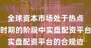 全球资本市场处于热点快速轮动时期的阶段中实盘配资平台的合规边