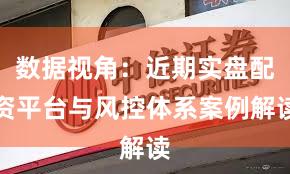 数据视角：近期实盘配资平台与风控体系案例解读