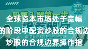 全球资本市场处于宽幅震荡周期的阶段中配资炒股的合规边界操作指