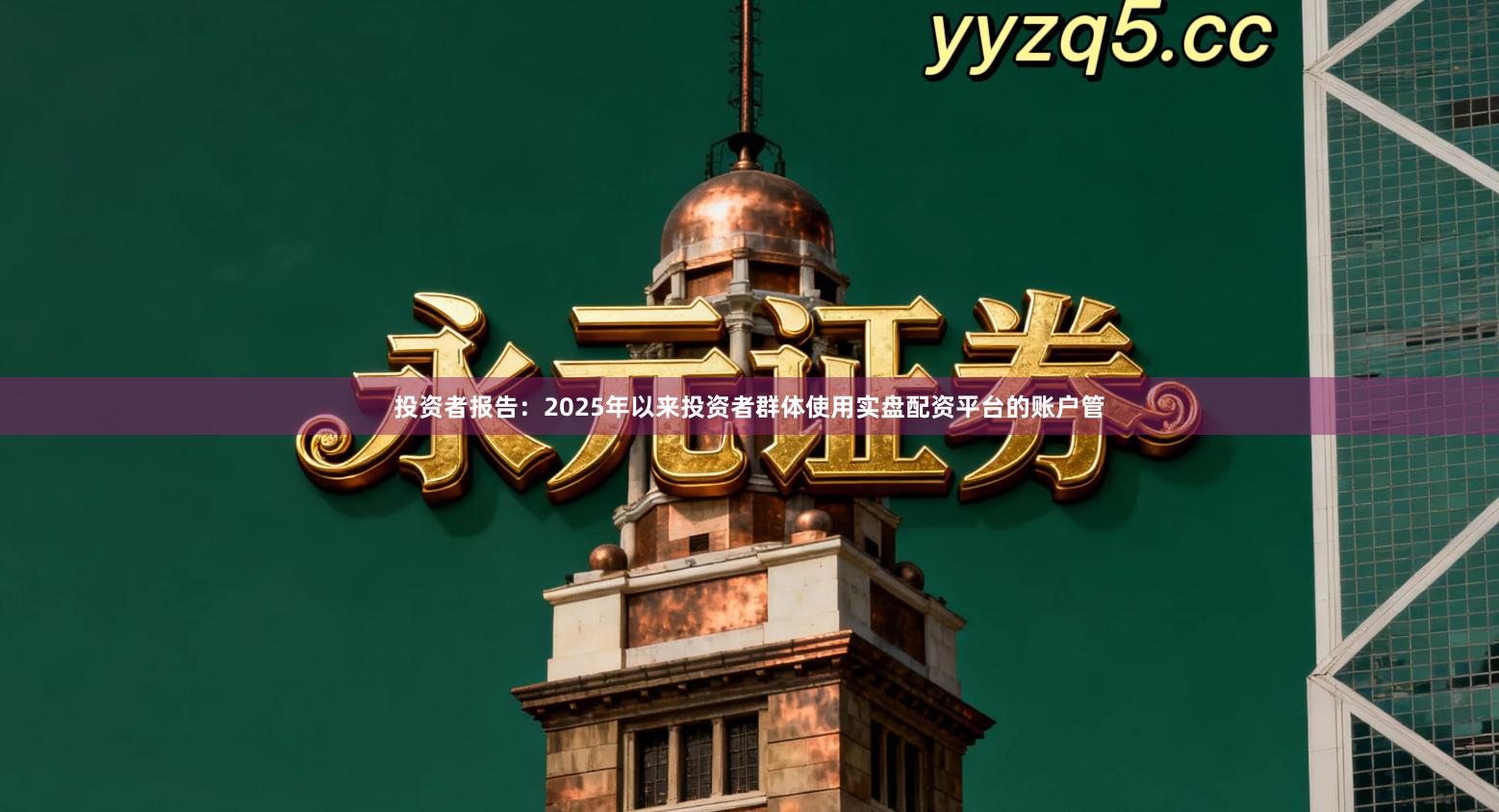 投资者报告：2025年以来投资者群体使用实盘配资平台的账户管