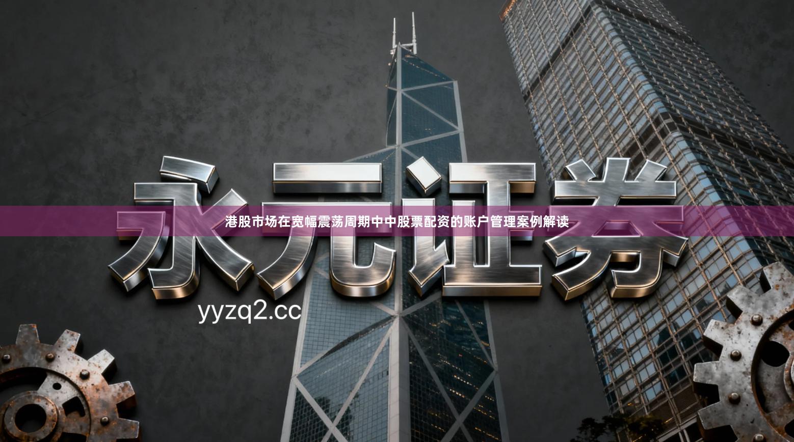 港股市场在宽幅震荡周期中中股票配资的账户管理案例解读