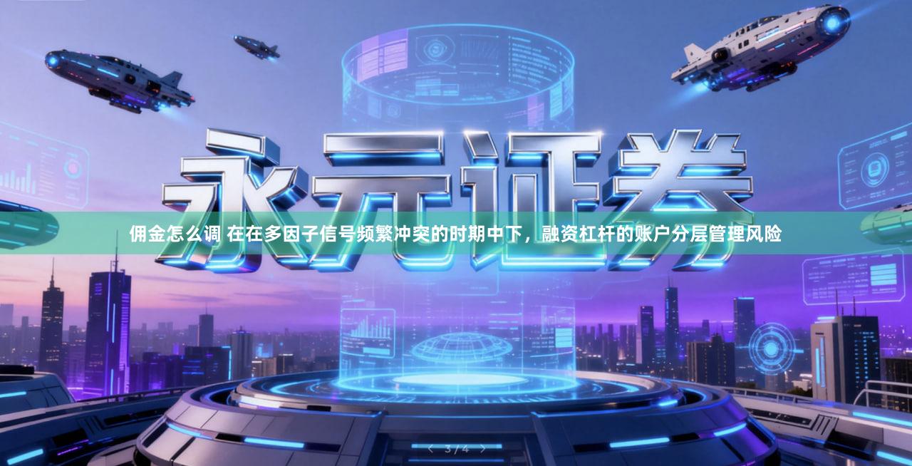 佣金怎么调 在在多因子信号频繁冲突的时期中下，融资杠杆的账户分层管理风险