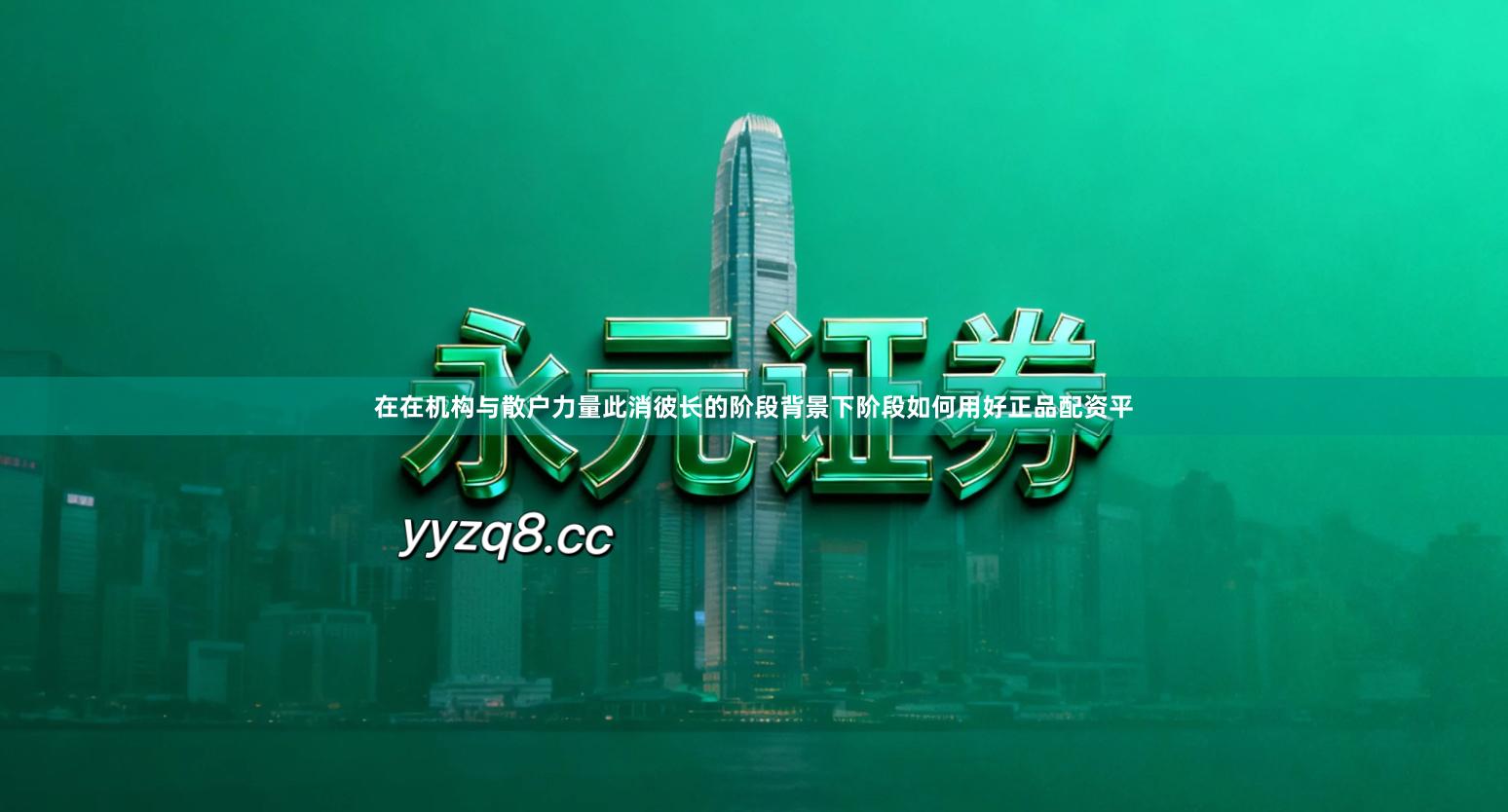 在在机构与散户力量此消彼长的阶段背景下阶段如何用好正品配资平