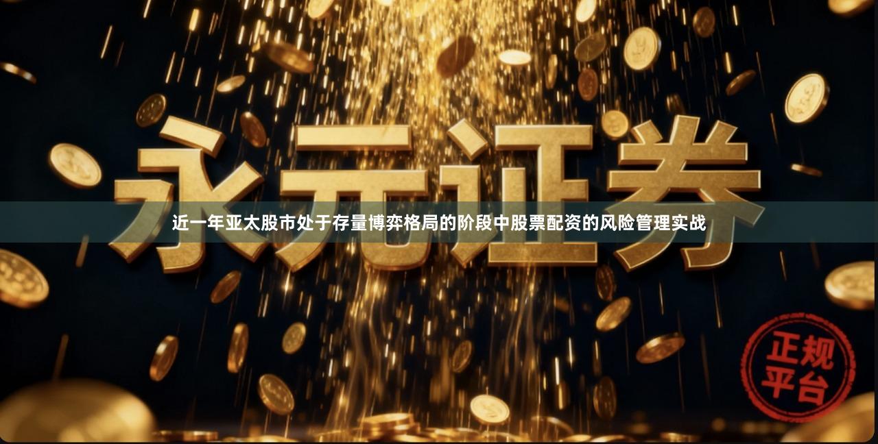 近一年亚太股市处于存量博弈格局的阶段中股票配资的风险管理实战