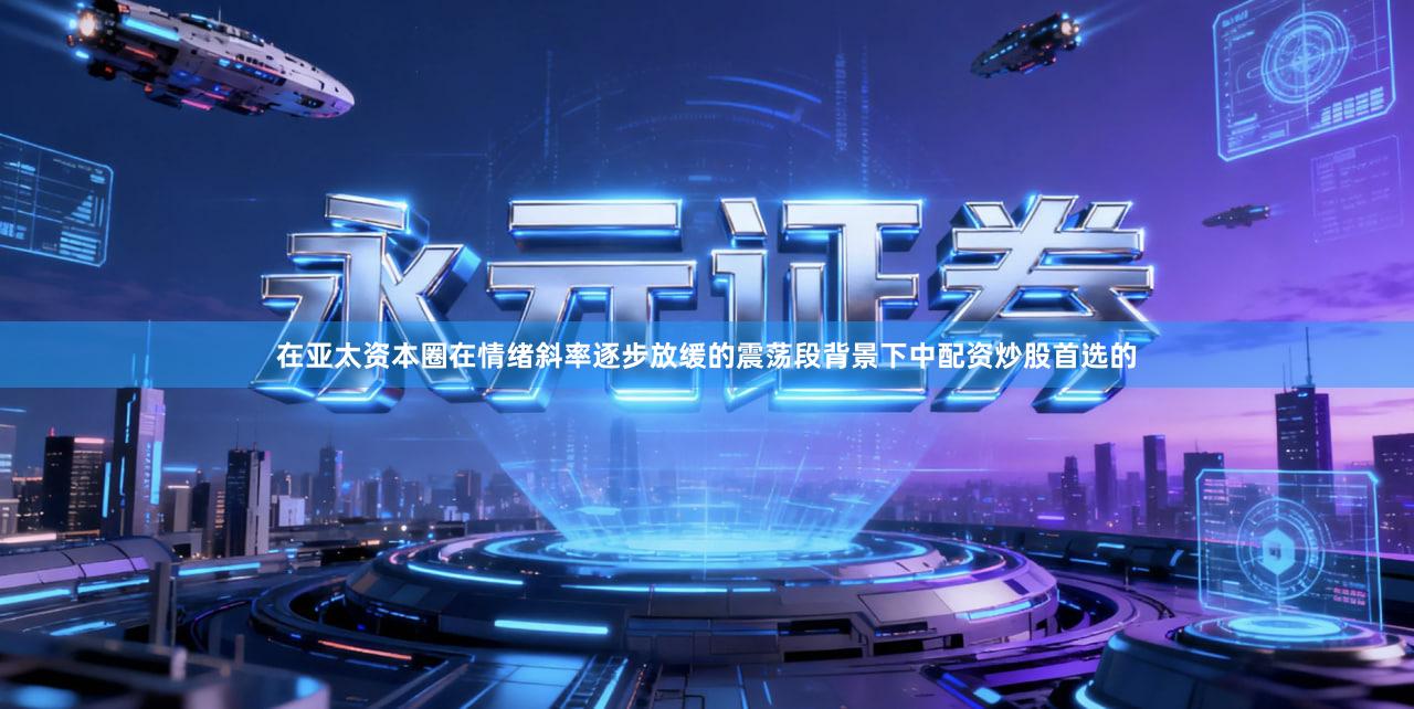 在亚太资本圈在情绪斜率逐步放缓的震荡段背景下中配资炒股首选的