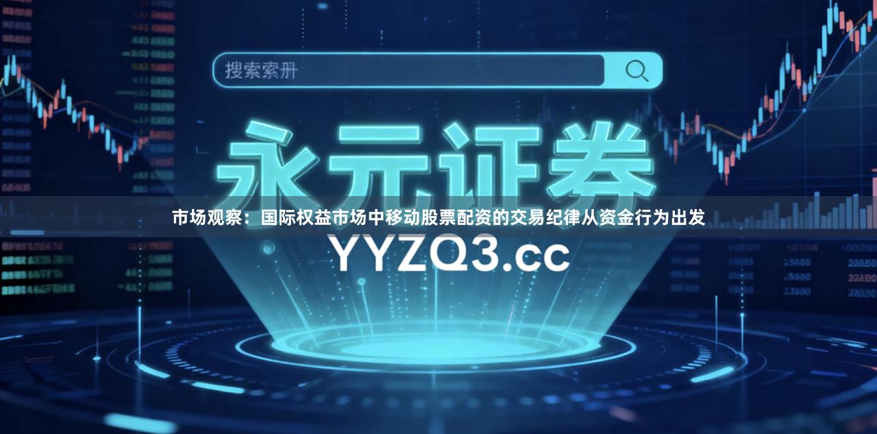 市场观察：国际权益市场中移动股票配资的交易纪律从资金行为出发